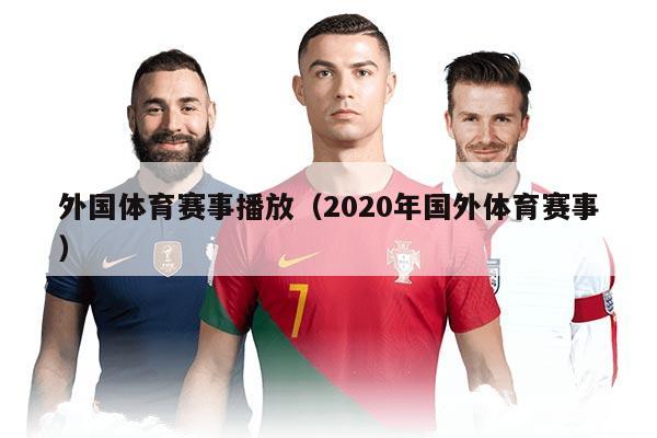 外国体育赛事播放(2020年国外体育赛事)