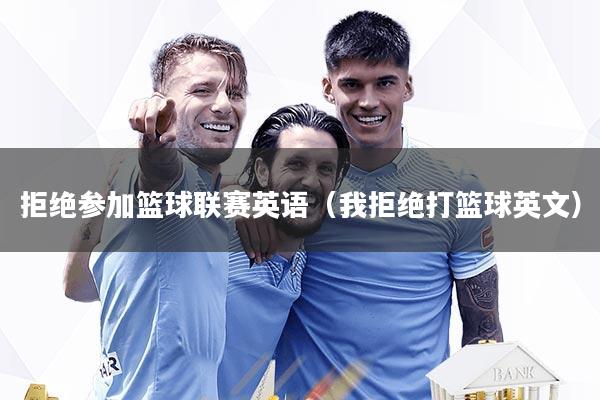 拒绝参加篮球联赛英语(我拒绝打篮球英文)