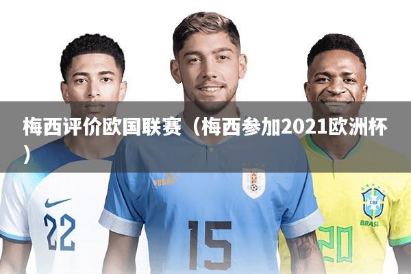 梅西评价欧国联赛(梅西参加2021欧洲杯)