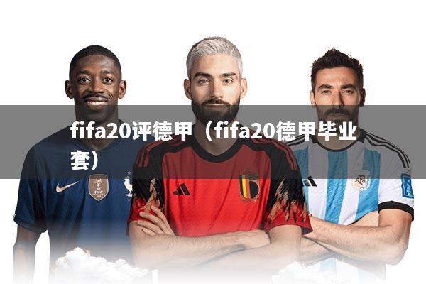 fifa20评德甲(fifa20德甲毕业套)